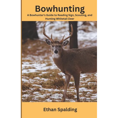 Bowhunting: A Bowhunter's Guide to Reading Sign, Scouting, and Hunting Whitetail Deer - Paperback