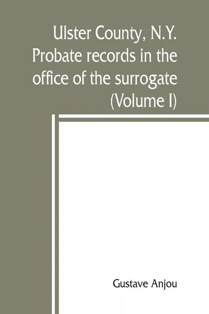 Ulster County, N.Y. probate records in the office of the surrogate, and in the county clerk's office at Kingston, N.Y.: a careful abstract and transla - Paperback