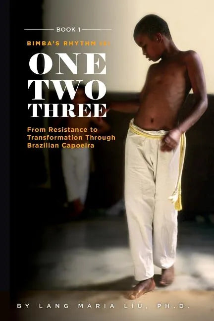 Book One: Bimba's Rhythm is One, Two, Three: From Resistance to Transformation Through Brazilian Capoeira - Paperback