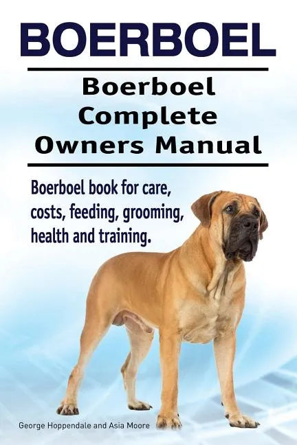 Boerboel. Boerboel Complete Owners Manual. Boerboel book for care, costs, feeding, grooming, health and training. - Paperback