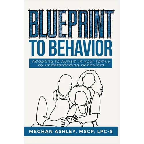 Blueprint to Behavior: Adapting to Autism in Your Family by Understanding Behaviors - Paperback
