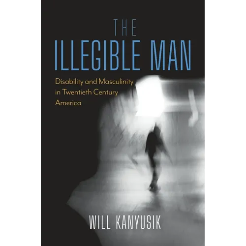 The Illegible Man: Disability and Masculinity in Twentieth-Century America - Paperback