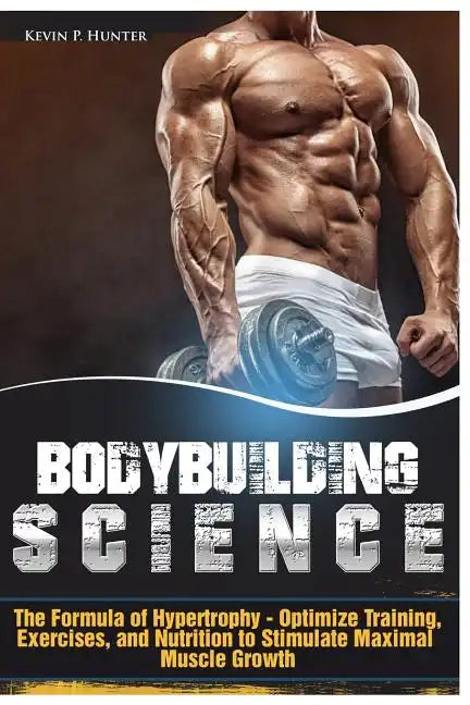 Bodybuilding Science: The Formula of Hypertrophy - Optimize Training, Exercises, and Nutrition to Stimulate Maximal Muscle Growth - Paperback