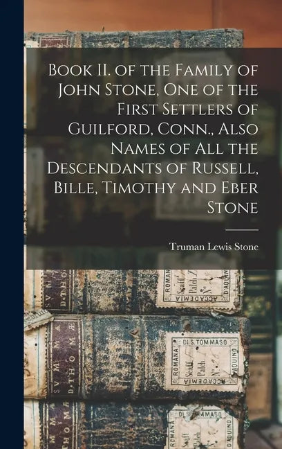 Book II. of the Family of John Stone, One of the First Settlers of Guilford, Conn., Also Names of All the Descendants of Russell, Bille, Timothy and E - Hardcover
