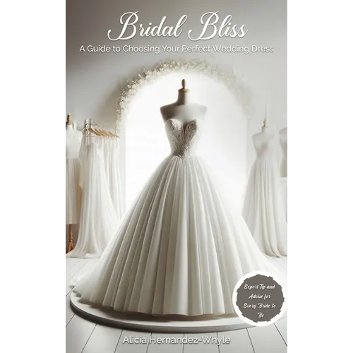 Bridal Bliss: A Guide to Choosing The Perfect Wedding Dress - Hardcover