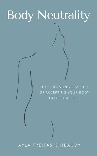 Body Neutrality: The Liberating Practice of Accepting Your Body Exactly as It Is - Paperback
