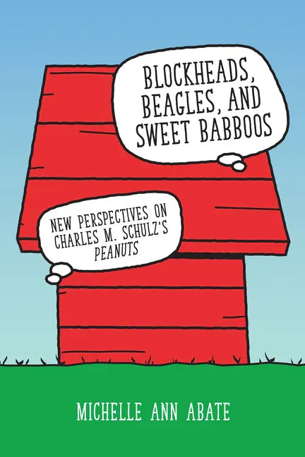Blockheads, Beagles, and Sweet Babboos: New Perspectives on Charles M. Schulz's Peanuts - Paperback