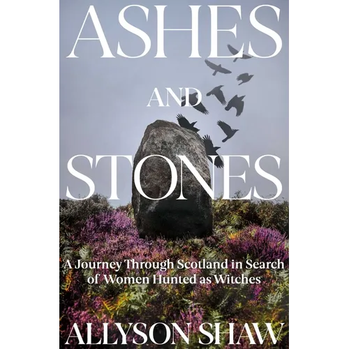 Ashes and Stones: A Journey Through Scotland in Search of Women Hunted as Witches - Hardcover
