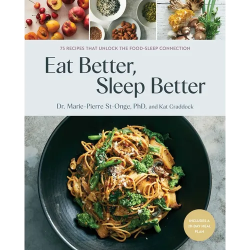 Eat Better, Sleep Better: 75 Recipes and a 28-Day Meal Plan That Unlock the Food-Sleep Connection (a Cookbook) - Hardcover