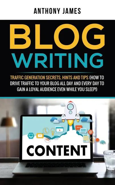 Blog Writing: Traffic Generation Secrets, Hints and Tips (How to Drive Traffic to Your Blog All Day and Every Day to Gain a Loyal Au - Paperback