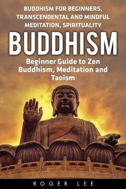 Buddhism: Beginner Guide to Zen Buddhism, Meditation and Taoism (Buddhism for Beginners, Transcendental and Mindful Meditation, Spirituality) - Paperback