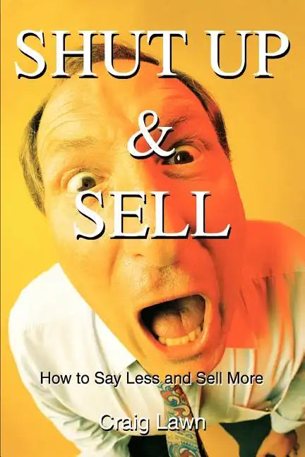 Shut Up and Sell: How to Say Less and Sell More Today - Paperback