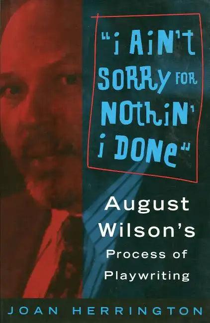 I Ain't Sorry for Nothin' I Done: August Wilson's Process of Playwriting - Paperback