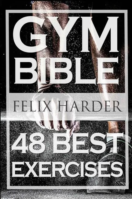 Bodybuilding: Gym Bible: 48 Best Exercises To Add Strength And Muscle (Bodybuilding For Beginners, Weight Training, Bodybuilding Workouts) - Paperback