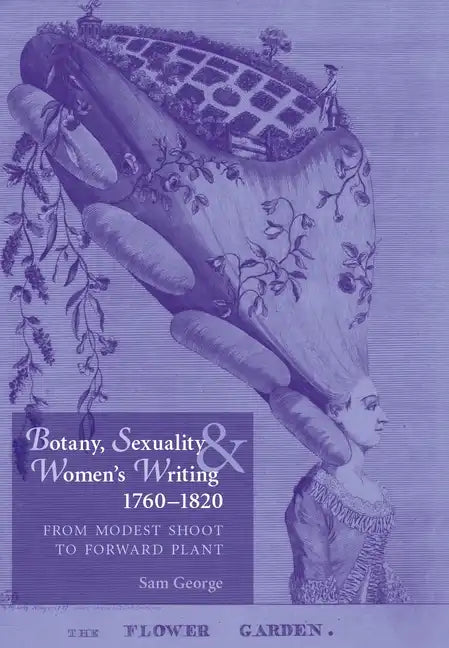 Botany, Sexuality and Women's Writing, 1760-1830: From Modest Shoot to Forward Plant - Paperback