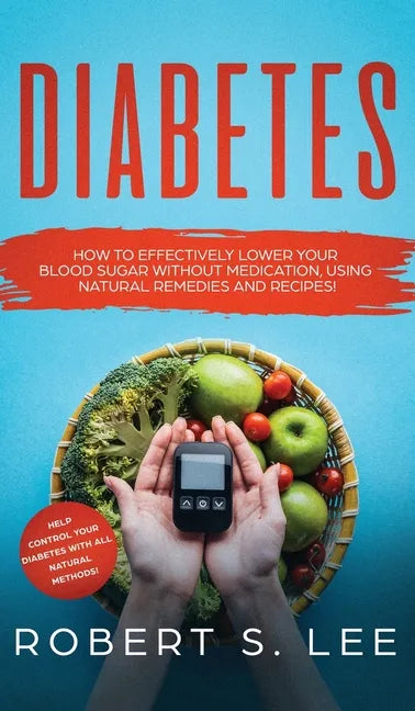 Diabetes: How to Effectively Lower Your Blood Sugar Without Medication, Using Natural Remedies and Recipes! - Hardcover