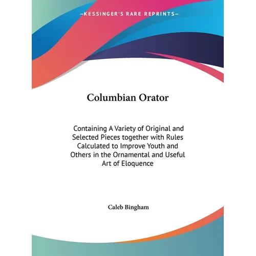 Columbian Orator: Containing A Variety of Original and Selected Pieces together with Rules Calculated to Improve Youth and Others in the - Paperback