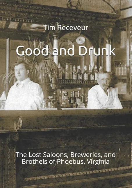 Good and Drunk: The Lost Saloons, Breweries, and Brothels of Phoebus, Virginia - Paperback