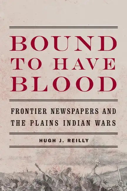 Bound to Have Blood: Frontier Newspapers and the Plains Indian Wars - Paperback