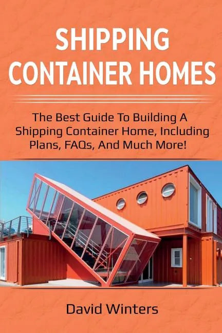 Shipping Container Homes: The best guide to building a shipping container home, including plans, FAQs, and much more! - Paperback