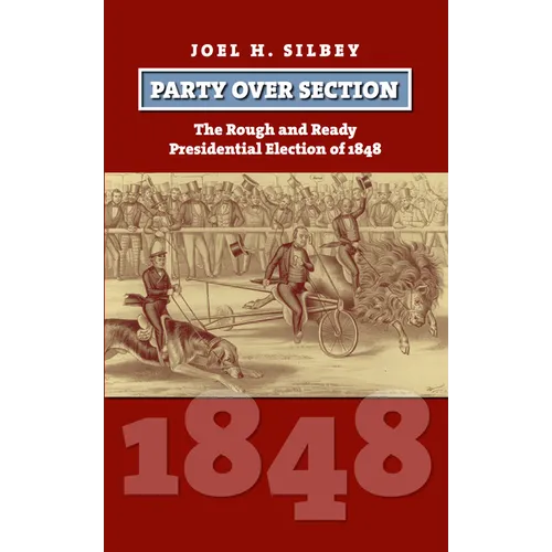 Party Over Section: The Rough and Ready Presidential Election of 1848 - Hardcover