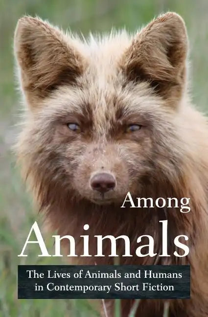 Among Animals: The Lives of Animals and Humans in Contemporary Short Fiction - Paperback