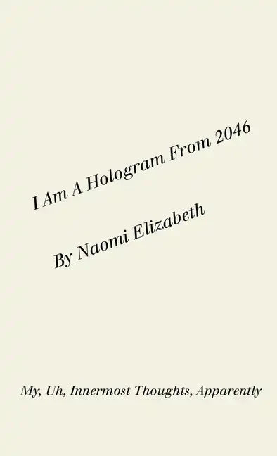 I Am A Hologram From 2046: My, Uh, Innermost Thoughts, Apparently - Paperback