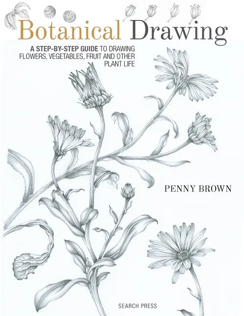 Botanical Drawing: A Step-By-Step Guide to Drawing Flowers, Vegetables, Fruit and Other Plant Life - Paperback