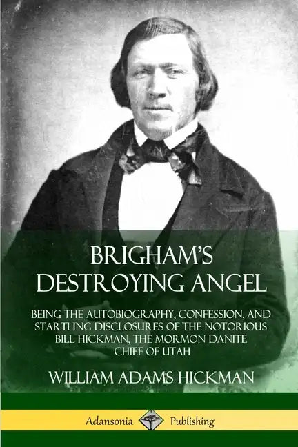 Brigham's Destroying Angel: Being the Autobiography, Confession, and Startling Disclosures of the Notorious Bill Hickman, the Mormon Danite Chief - Paperback