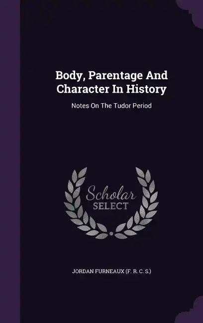 Body, Parentage And Character In History: Notes On The Tudor Period - Hardcover