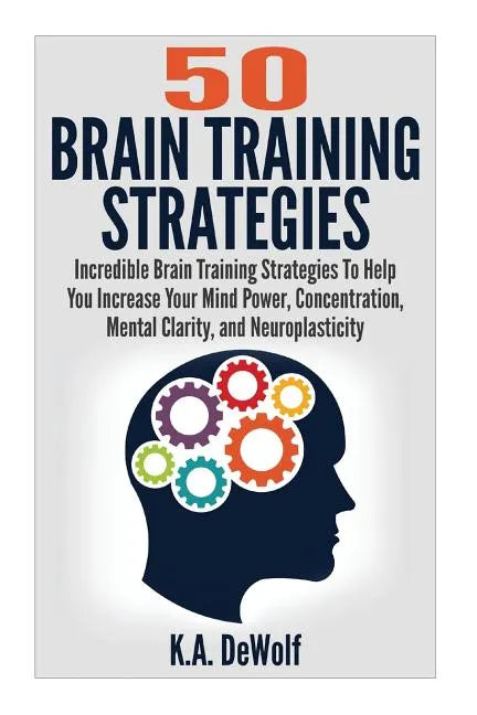 Brain Training Strategies: 50 Mind Power Strategies: Incredible Brain Training Strategies To Help You Increate Your Mind Power, Concentration, Me - Paperback