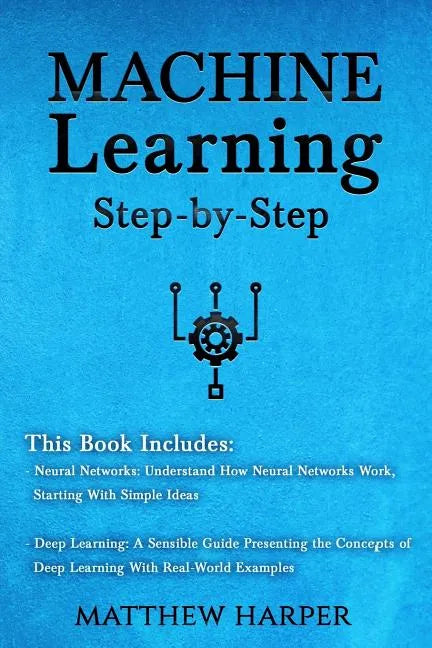 Machine Learning: Neural Networks Understand How Neural Networks Work, Deep Learning a Sensible Guide Presenting the Concepts - Paperback