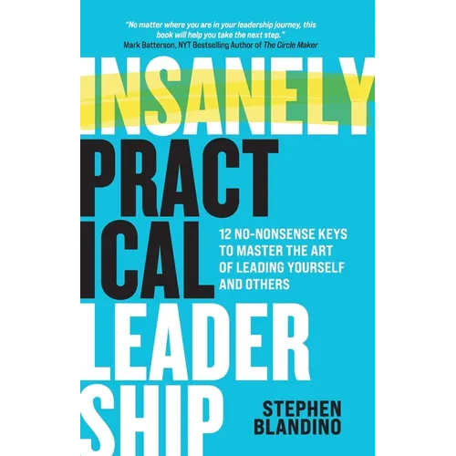 Insanely Practical Leadership: 12 No-Nonsense Keys to Master the Art of Leading Yourself and Others - Paperback