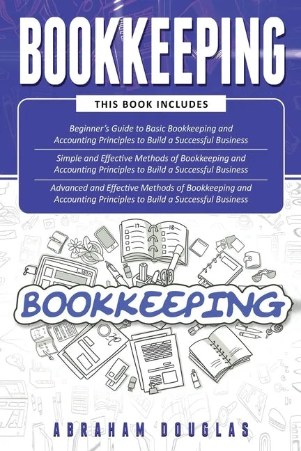 Bookkeeping: 3 in 1 - Beginners Guide + Simple Methods + Advanced and Effective Methods of Bookkeeping and Accounting Principles - Paperback