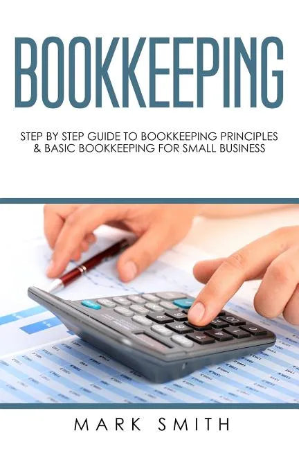 Bookkeeping: Step by Step Guide to Bookkeeping Principles & Basic Bookkeeping for Small Business - Paperback
