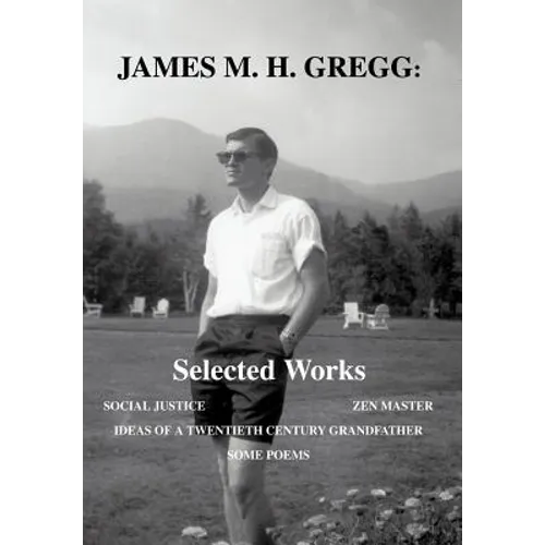 James M. H. Gregg: Selected Works: Social Justice Zen Master Ideas of a Twentieth Century Grandfather Some Poems - Hardcover