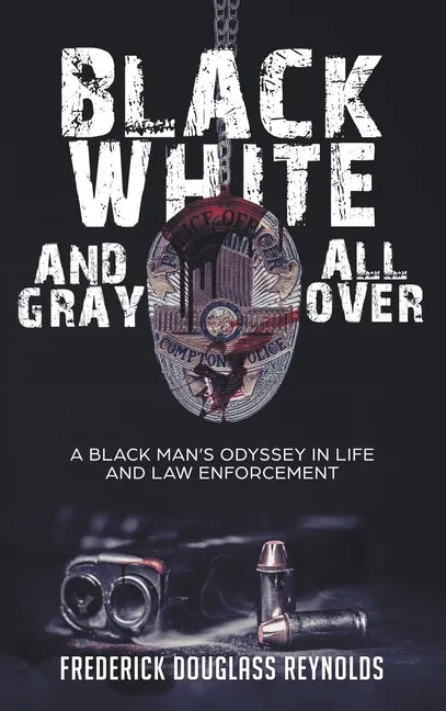 Black, White, and Gray All Over: A Black Man's Odyssey in Life and Law Enforcement: A Black Man's Odyssey in Law Enforcement - Hardcover