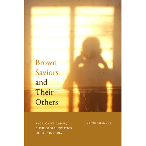 Brown Saviors and Their Others: Race, Caste, Labor, and the Global Politics of Help in India - Paperback