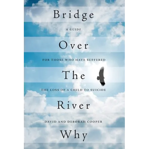 Bridge Over The River Why: A Guide for Those Who Have Suffered the Loss of a Child to Suicide - Hardcover