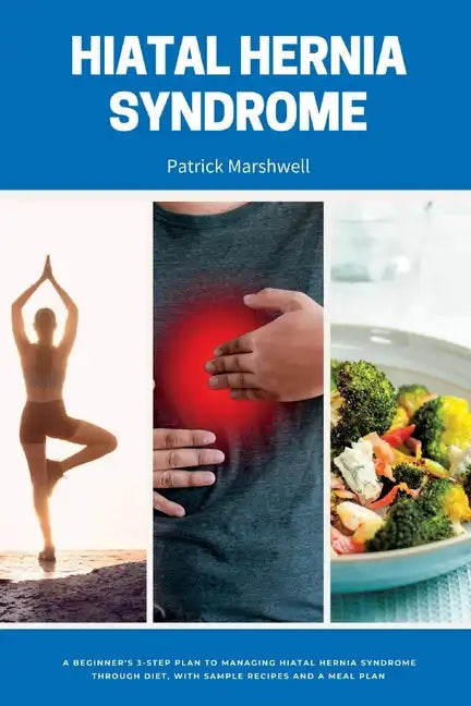 Hiatal Hernia Syndrome: A Beginner's 3-Step Plan to Managing Hiatal Hernia Syndrome Through Diet, With Sample Recipes and a Meal Plan - Paperback