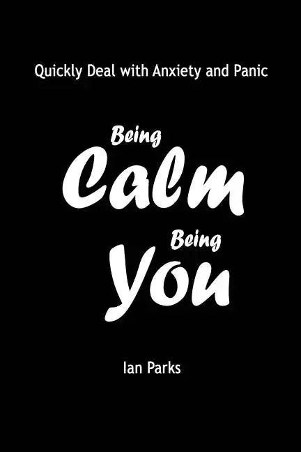 Being Calm Being You: Quickly Deal with Panic and Anxiety - Paperback