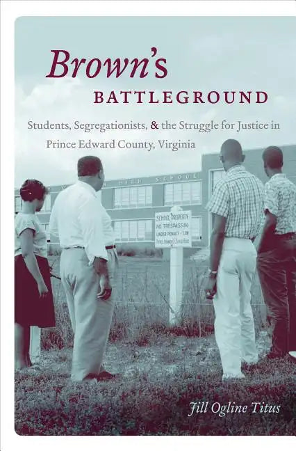 Brown's Battleground: Students, Segregationists, and the Struggle for Justice in Prince Edward County, Virginia - Paperback