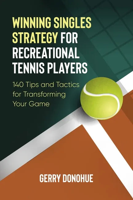Winning Singles Strategy for Recreational Tennis Players: 140 Tips and Tactics for Transforming Your Game - Paperback