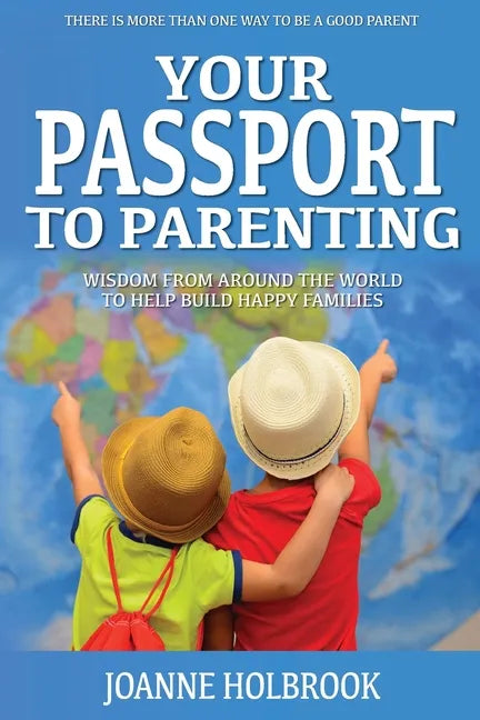 Your Passport To Parenting: Wisdom from around the world to help build happy families - Paperback