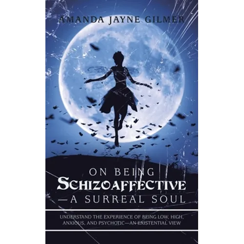 On Being Schizoaffective-A Surreal Soul: Understand the Experience of Being Low, High, Anxious, and Psychotic-An Existential View - Paperback