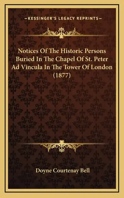 Notices Of The Historic Persons Buried In The Chapel Of St. Peter Ad Vincula In The Tower Of London (1877) - Hardcover