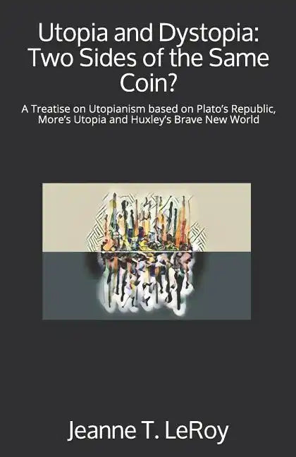 Utopia and Dystopia: Two Sides of the Same Coin?: A Treatise on Utopianism based on Plato's Republic, More's Utopia and Huxley's Brave New World - Paperback