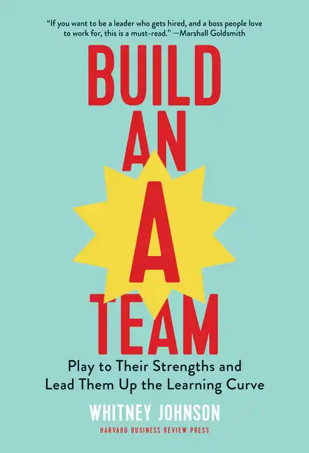 Build an A-Team: Play to Their Strengths and Lead Them Up the Learning Curve - Hardcover