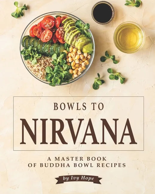 Bowls to Nirvana: A Master Book of Buddha Bowl Recipes - Paperback