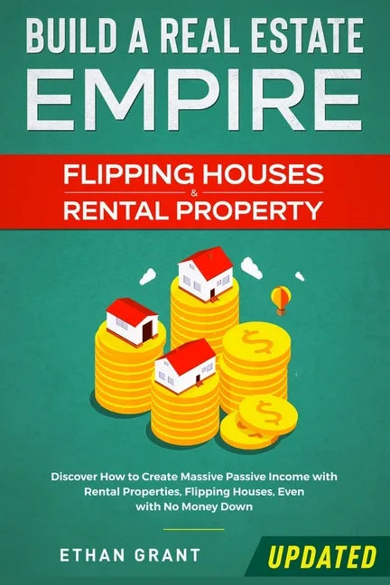 Build A Real Estate Empire: Flipping Houses & Rental Property: Discover How to Create Massive Passive Income with Rental Properties, Flipping Hous - Paperback